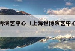 上海世博演艺中心（上海世博演艺中心最多观众多少）