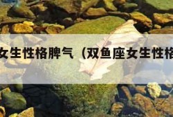 双鱼座女生性格脾气（双鱼座女生性格脾气好不好）