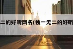 独一无二的好听网名(独一无二的好听网名古风)