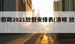 清明假期2021放假安排表(清明 放假安排)