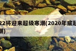 2022将迎来超级寒潮(2020年底超级寒潮)
