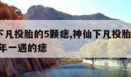 神仙下凡投胎的5颗痣,神仙下凡投胎的5颗痣,千年一遇的痣