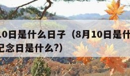 8月10日是什么日子（8月10日是什么日子?纪念日是什么?）