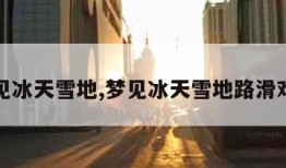 梦见冰天雪地,梦见冰天雪地路滑难走