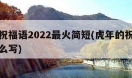 虎年祝福语2022最火简短(虎年的祝福语该怎么写)