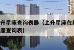 在线上升星座查询表器（上升星座在线查询 上升星座查询表）
