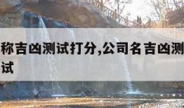 公司名称吉凶测试打分,公司名吉凶测试打分免费测试