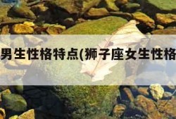 狮子座男生性格特点(狮子座女生性格特点及脾气)