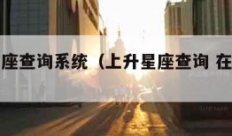 上升星座查询系统（上升星座查询 在线查询）