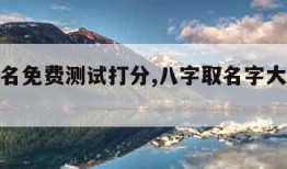 八字取名免费测试打分,八字取名字大全免费测试