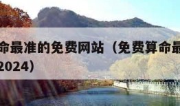 免费算命最准的免费网站（免费算命最准的免费网站2024）