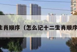 生肖顺序（怎么记十二生肖顺序）