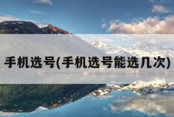 手机选号(手机选号能选几次)