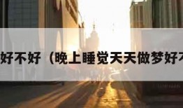 做梦好不好（晚上睡觉天天做梦好不好）