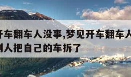梦见开车翻车人没事,梦见开车翻车人没事,但是别人把自己的车拆了