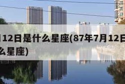 7月12日是什么星座(87年7月12日是什么星座)