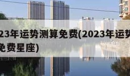 2023年运势测算免费(2023年运势测算免费星座)