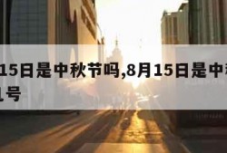 8月15日是中秋节吗,8月15日是中秋节吗几号