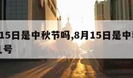 8月15日是中秋节吗,8月15日是中秋节吗几号
