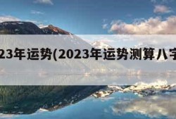 2023年运势(2023年运势测算八字免费)