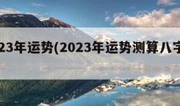 2023年运势(2023年运势测算八字免费)