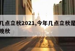 今年几点立秋2021,今年几点立秋是早秋还是晚秋