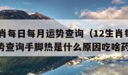 12生肖每日每月运势查询（12生肖每日每月运势查询手脚热是什么原因吃啥药）