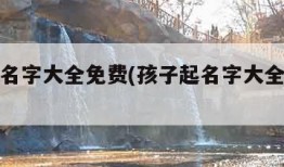 孩子起名字大全免费(孩子起名字大全免费女)