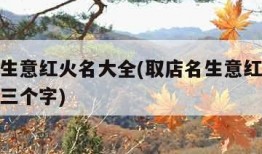 取店名生意红火名大全(取店名生意红火名大全免费三个字)