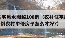 农村住宅风水图解100例（农村住宅风水图解100例农村中修房子怎么才好?）