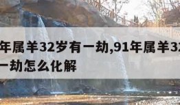 91年属羊32岁有一劫,91年属羊32岁有一劫怎么化解