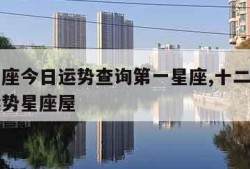 十二星座今日运势查询第一星座,十二星座的今日运势星座屋