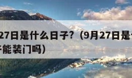 9月27日是什么日子?（9月27日是什么日子能装门吗）