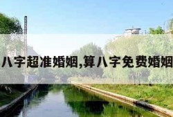 免费算八字超准婚姻,算八字免费婚姻合不合