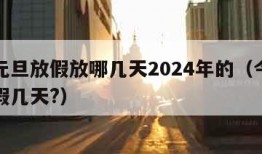 今年元旦放假放哪几天2024年的（今年元旦放假几天?）