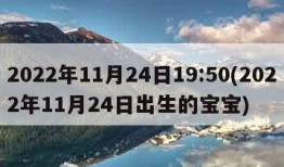 2022年11月24日19:50(2022年11月24日出生的宝宝)