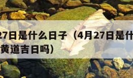 4月27日是什么日子（4月27日是什么日子是黄道吉日吗）