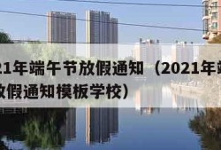 2021年端午节放假通知（2021年端午节放假通知模板学校）