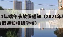 2021年端午节放假通知（2021年端午节放假通知模板学校）