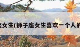 狮子座女生(狮子座女生喜欢一个人的表现)