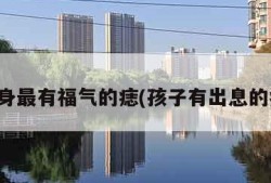 全身最有福气的痣(孩子有出息的痣)