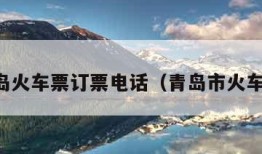 青岛火车票订票电话（青岛市火车票）