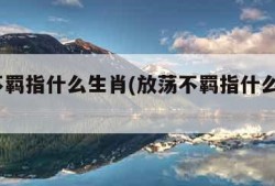 放荡不羁指什么生肖(放荡不羁指什么生肖?)