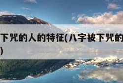 八字被下咒的人的特征(八字被下咒的人的特征破除)