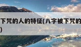 八字被下咒的人的特征(八字被下咒的人的特征破除)