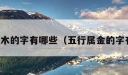 五行属木的字有哪些（五行属金的字有哪些）