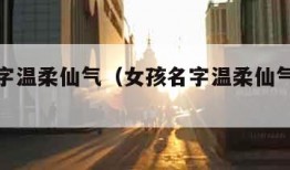 女孩名字温柔仙气（女孩名字温柔仙气微信昵称）