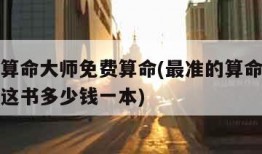 最准的算命大师免费算命(最准的算命大师免费算命这书多少钱一本)