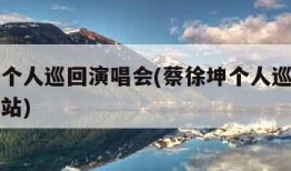 蔡徐坤个人巡回演唱会(蔡徐坤个人巡回演唱会下一站)