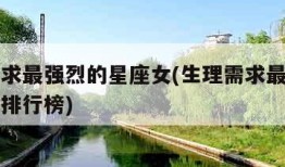 生理需求最强烈的星座女(生理需求最强烈的星座女排行榜)